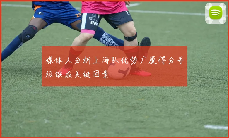 媒体人分析上海队优势广厦得分手短缺成关键因素
