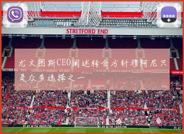 尤文图斯CEO阐述转会方针穆阿尼只是众多选择之一