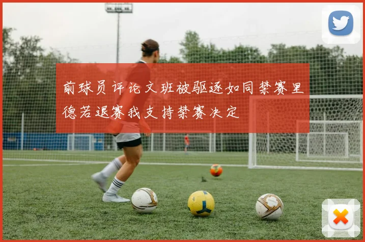 前球员评论文班被驱逐如同禁赛里德若退赛我支持禁赛决定