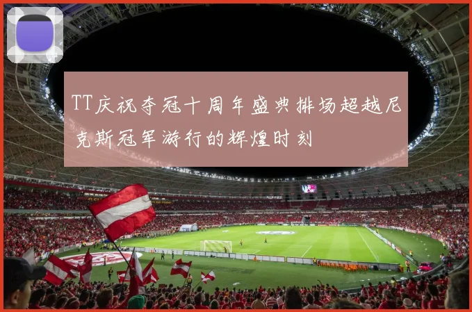 TT庆祝夺冠十周年盛典排场超越尼克斯冠军游行的辉煌时刻