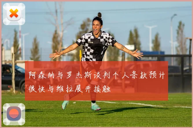 阿森纳与罗杰斯谈判个人条款预计很快与维拉展开接触