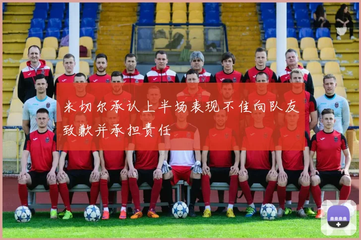 米切尔承认上半场表现不佳向队友致歉并承担责任