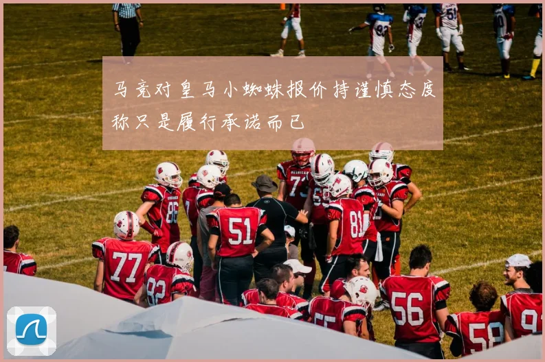 马竞对皇马小蜘蛛报价持谨慎态度称只是履行承诺而已